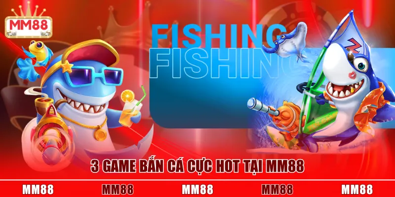 3 game bắn cá cực hot tại MM88
