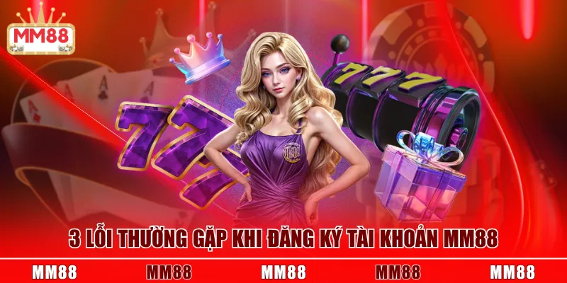 3 lỗi thường gặp khi đăng ký tài khoản MM88
