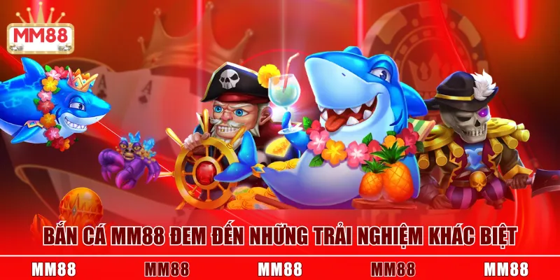 Bắn Cá MM88 đem đến những trải nghiệm khác biệt