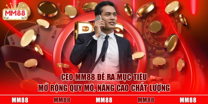 CEO MM88 đề ra mục tiêu mở rộng quy mô, nâng cao chất lượng