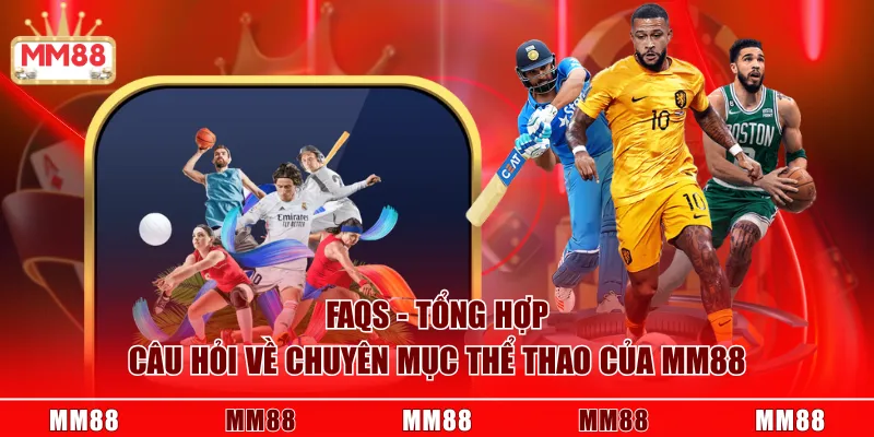 FAQs - Tổng hợp câu hỏi về chuyên mục thể thao của MM88
