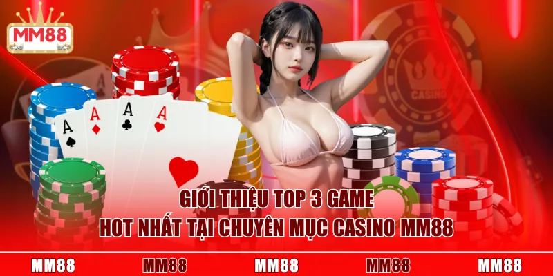 Giới thiệu top 3 game hot nhất tại chuyên mục Casino MM88