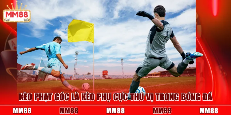 Kèo phạt góc là kèo phụ cực thú vị trong bóng đá