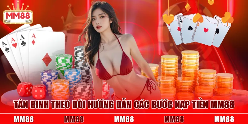 Tân binh theo dõi hướng dẫn các bước nạp tiền MM88