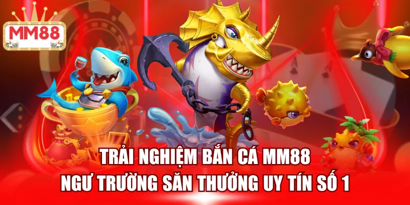 Trải nghiệm bắn cá MM88 - Săn thưởng uy tín 2025