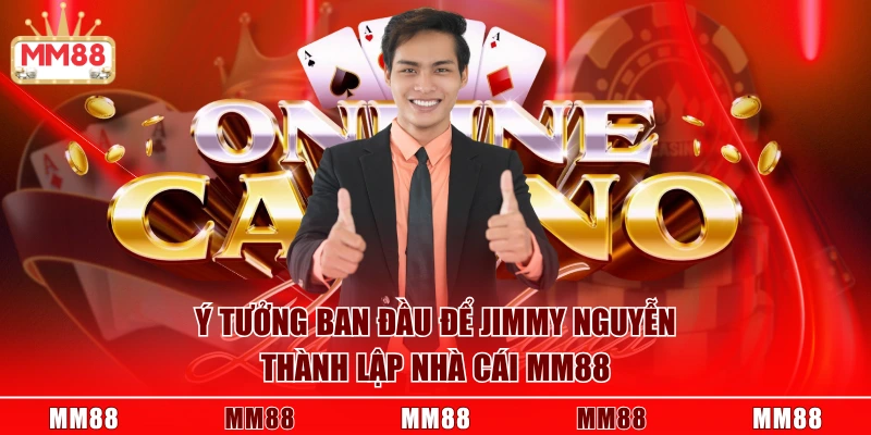 Ý tưởng ban đầu để Jimmy Nguyễn thành lập nhà cái MM88