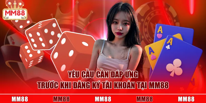 Yêu cầu cần đáp ứng trước khi đăng ký tài khoản tại MM88